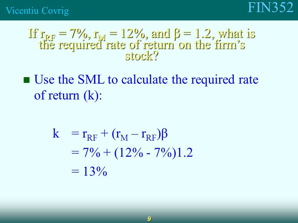 FIN352 Vicentiu Covrig 9 If r RF = 7%, r M = 12%, and β = 1.2, what is the required rate of return on the firm’s stock.