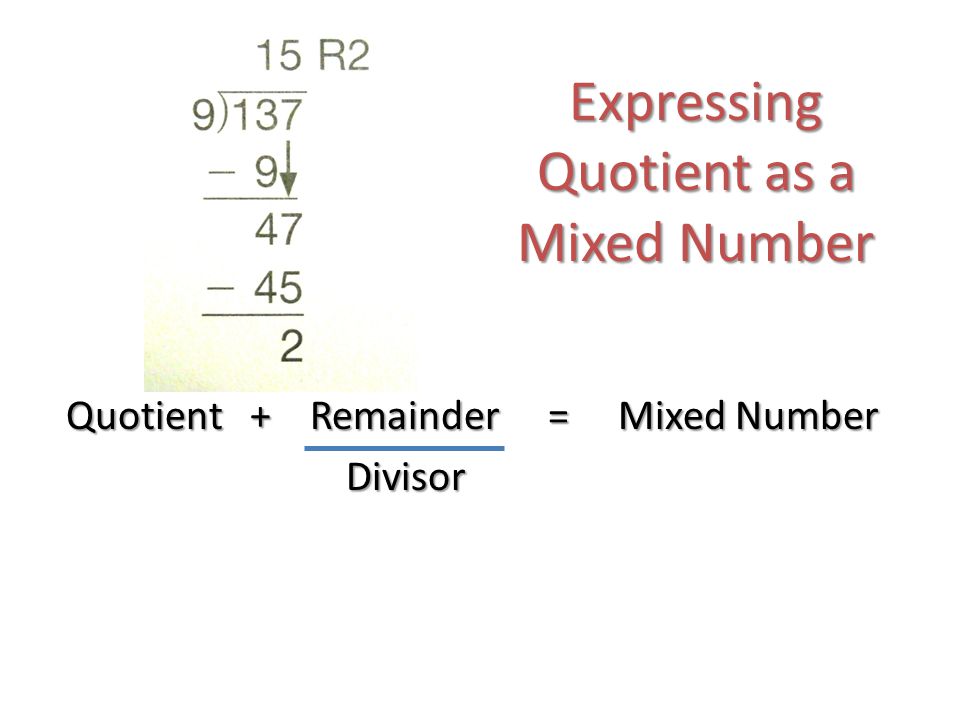 Expressing Quotient as a Mixed Number Quotient + Remainder = Mixed Number Divisor Divisor