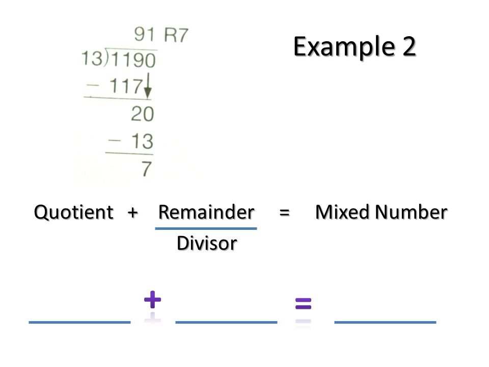 Example 2 Quotient + Remainder = Mixed Number Divisor Divisor