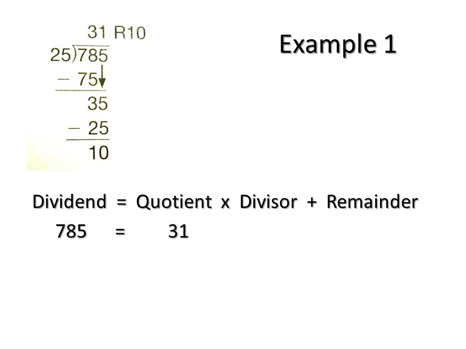 Example 1 Dividend = Quotient x Divisor + Remainder 785 = = 31