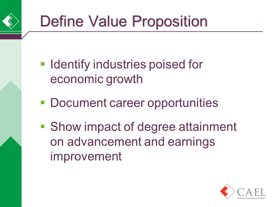  Identify industries poised for economic growth  Document career opportunities  Show impact of degree attainment on advancement and earnings improvement Define Value Proposition