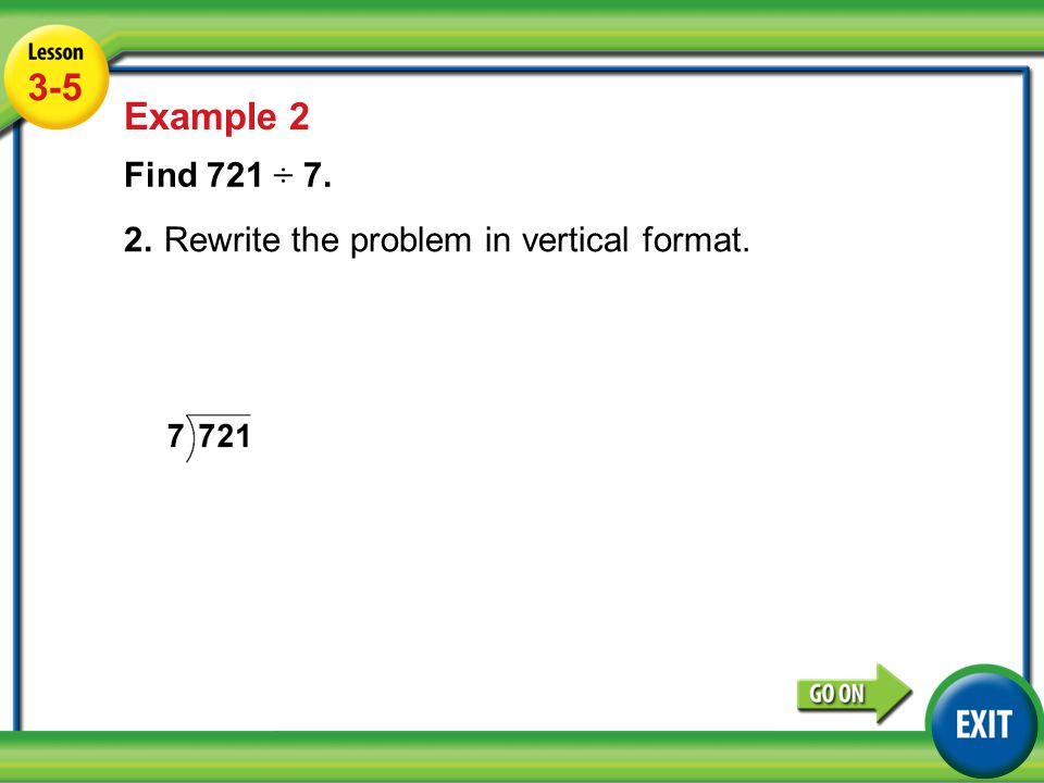 Lesson 5-5 Example Example 2 Find 721 ÷ 7. 2.Rewrite the problem in vertical format.