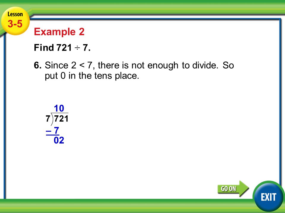Lesson 5-5 Example Example 2 Find 721 ÷ 7. 6.Since 2 < 7, there is not enough to divide.