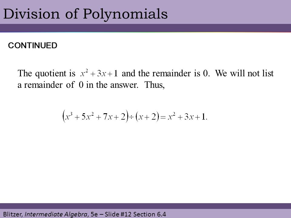 Blitzer, Intermediate Algebra, 5e – Slide #12 Section 6.4 Division of Polynomials The quotient is and the remainder is 0.