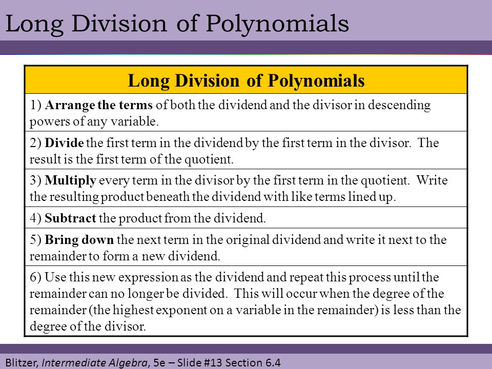 Blitzer, Intermediate Algebra, 5e – Slide #13 Section 6.4 Long Division of Polynomials 1) Arrange the terms of both the dividend and the divisor in descending powers of any variable.