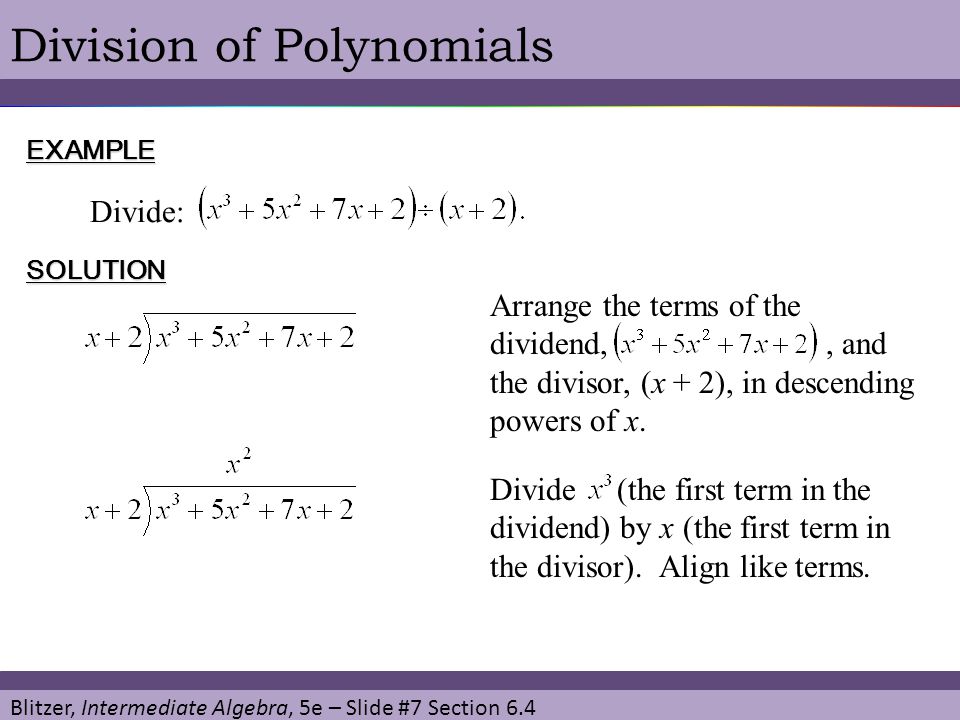 Blitzer, Intermediate Algebra, 5e – Slide #7 Section 6.4 Division of PolynomialsEXAMPLE Divide: SOLUTION Arrange the terms of the dividend,, and the divisor, (x + 2), in descending powers of x.