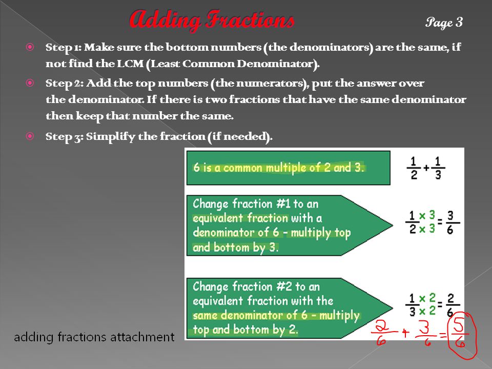  Step 1: Make sure the bottom numbers (the denominators) are the same, if not find the LCM (Least Common Denominator).