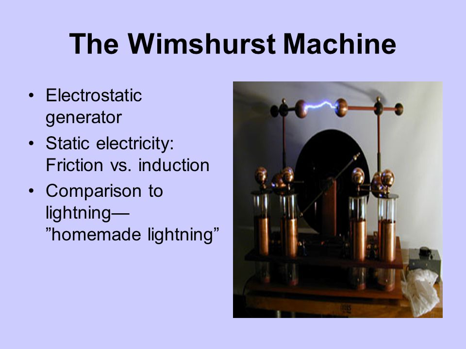 The Wimshurst Machine Electrostatic generator Static electricity: Friction vs.