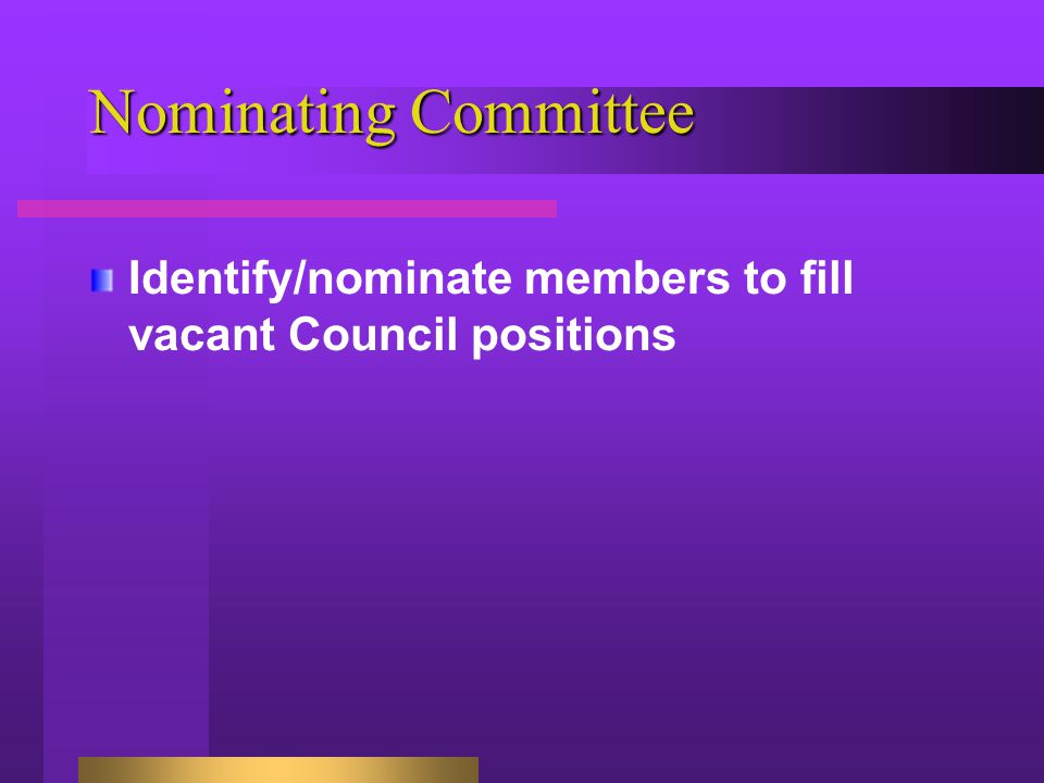Nominating Committee Identify/nominate members to fill vacant Council positions