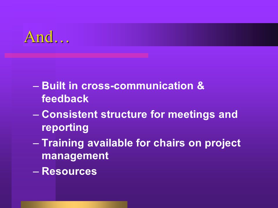 And… –Built in cross-communication & feedback –Consistent structure for meetings and reporting –Training available for chairs on project management –Resources