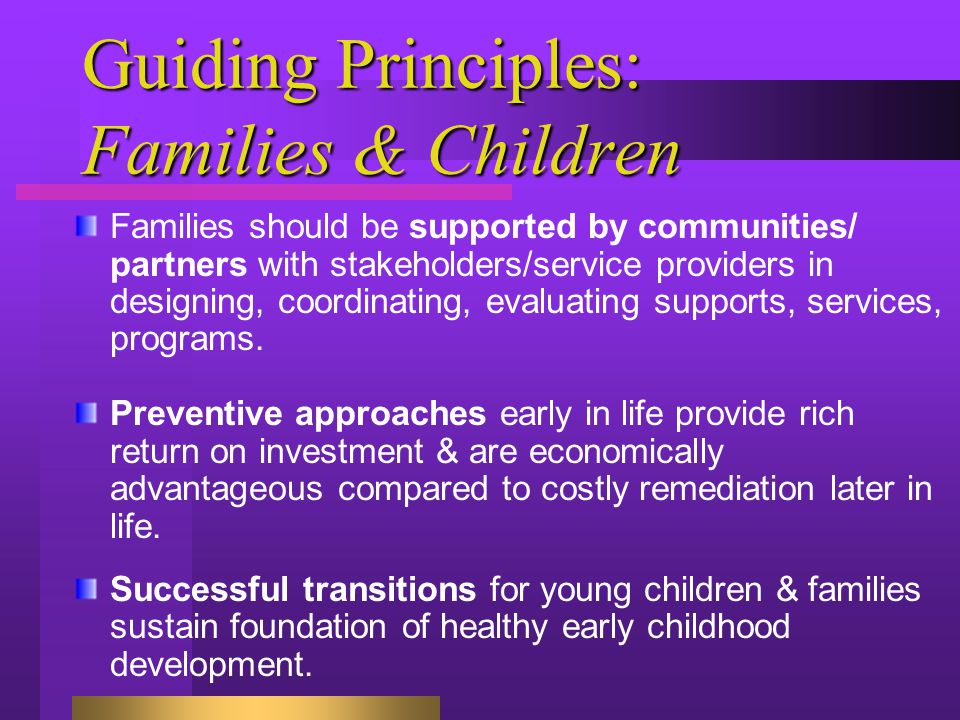 Guiding Principles: Families & Children Families should be supported by communities/ partners with stakeholders/service providers in designing, coordinating, evaluating supports, services, programs.