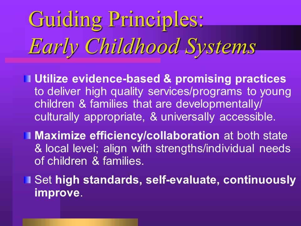 Guiding Principles: Early Childhood Systems Utilize evidence-based & promising practices to deliver high quality services/programs to young children & families that are developmentally/ culturally appropriate, & universally accessible.