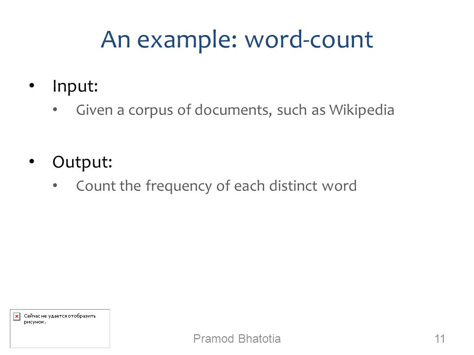 An example: word-count Input: Given a corpus of documents, such as Wikipedia Output: Count the frequency of each distinct word Pramod Bhatotia 11