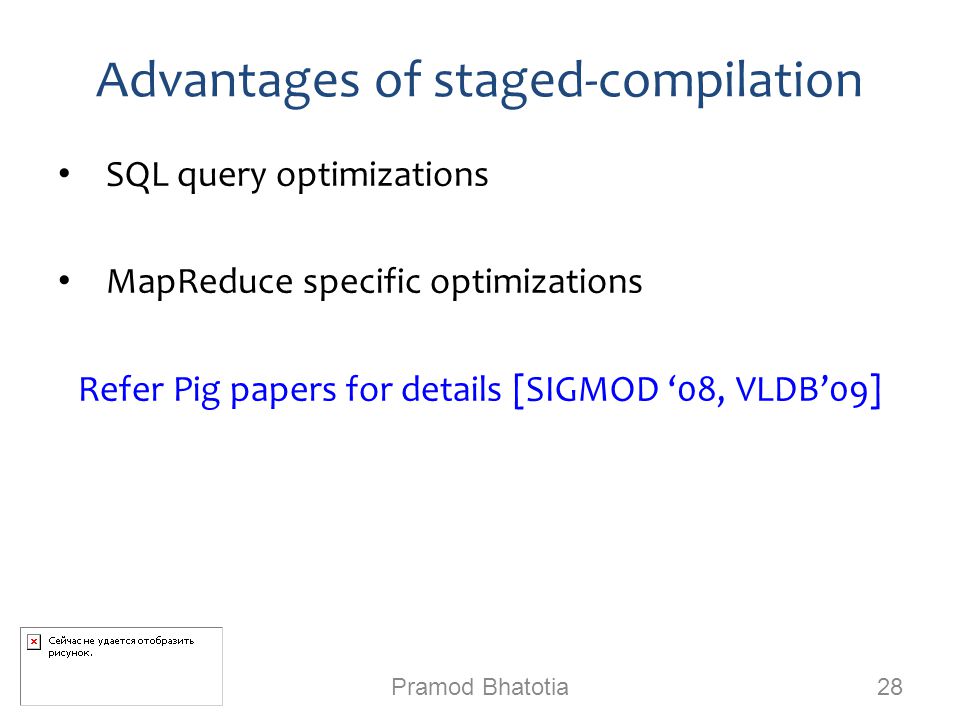 Advantages of staged-compilation SQL query optimizations MapReduce specific optimizations Refer Pig papers for details [SIGMOD ‘08, VLDB’09] Pramod Bhatotia 28