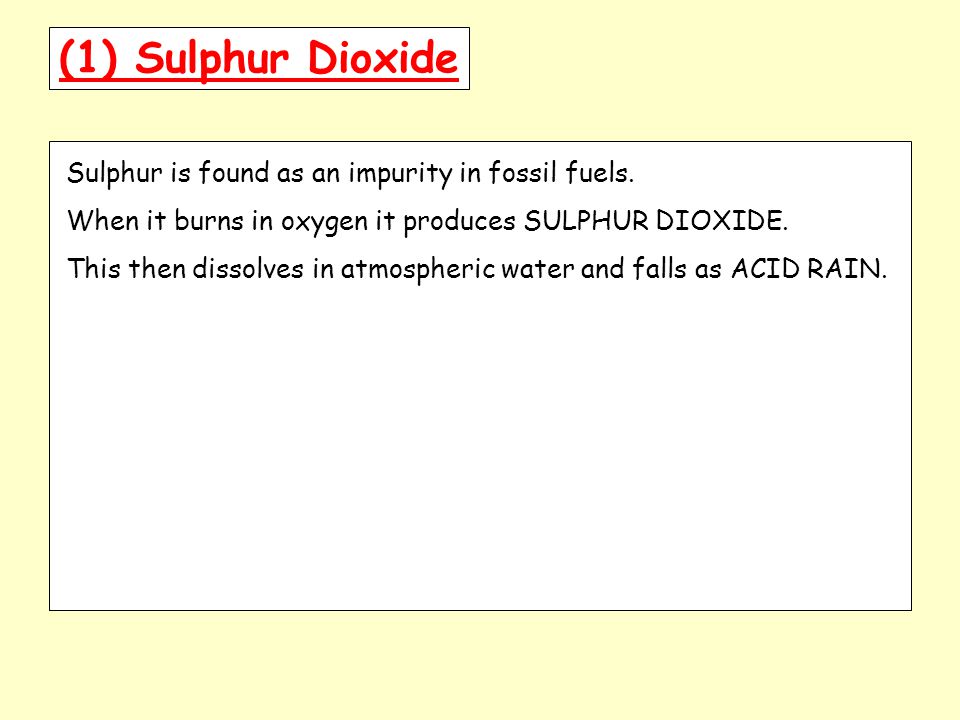 (1) Sulphur Dioxide Sulphur is found as an impurity in fossil fuels.