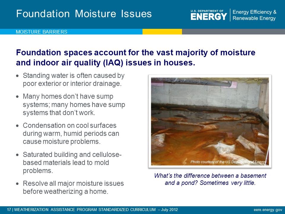 17 | WEATHERIZATION ASSISTANCE PROGRAM STANDARDIZED CURRICULUM – July 2012eere.energy.gov  Standing water is often caused by poor exterior or interior drainage.