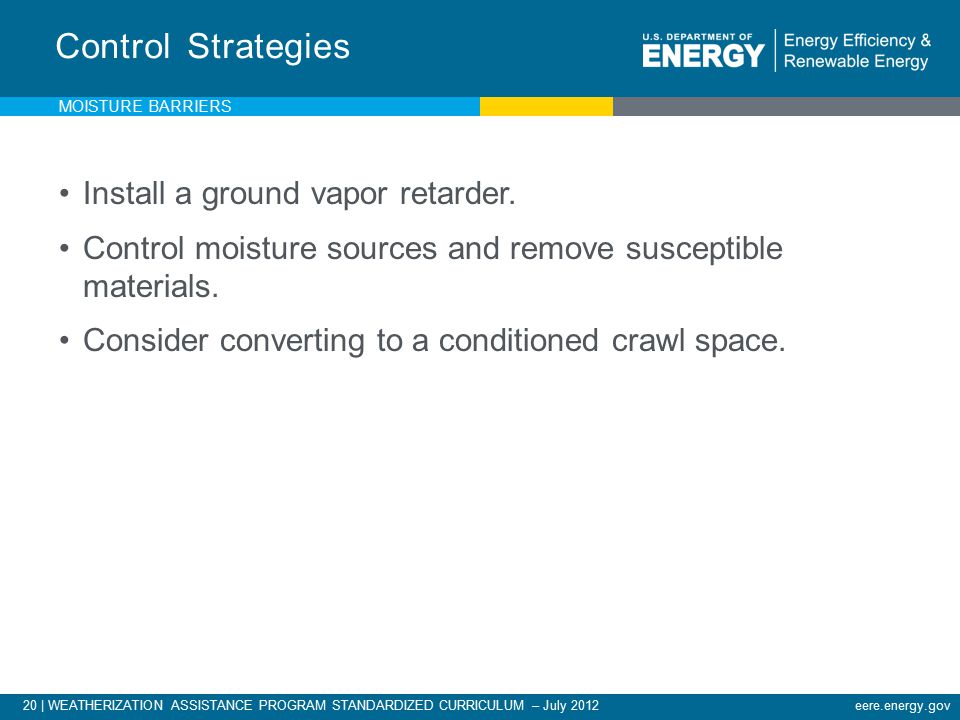 20 | WEATHERIZATION ASSISTANCE PROGRAM STANDARDIZED CURRICULUM – July 2012eere.energy.gov Control Strategies Install a ground vapor retarder.