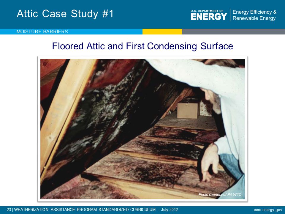 23 | WEATHERIZATION ASSISTANCE PROGRAM STANDARDIZED CURRICULUM – July 2012eere.energy.gov Attic Case Study #1 Floored Attic and First Condensing Surface MOISTURE BARRIERS Photo courtesy of PA WTC