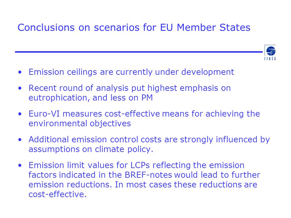 Conclusions on scenarios for EU Member States Emission ceilings are currently under development Recent round of analysis put highest emphasis on eutrophication, and less on PM Euro-VI measures cost-effective means for achieving the environmental objectives Additional emission control costs are strongly influenced by assumptions on climate policy.