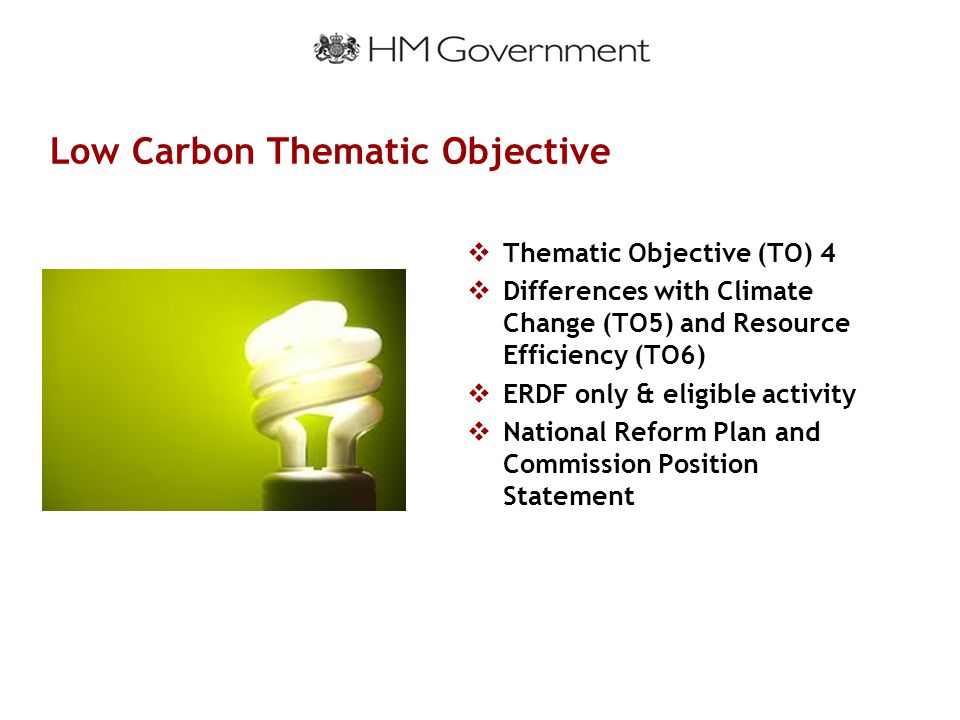 Low Carbon Thematic Objective  Thematic Objective (TO) 4  Differences with Climate Change (TO5) and Resource Efficiency (TO6)  ERDF only & eligible activity  National Reform Plan and Commission Position Statement