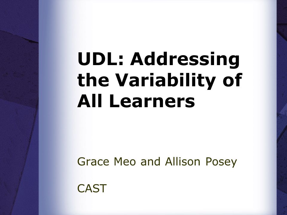 UDL: Addressing the Variability of All Learners Grace Meo and Allison Posey CAST