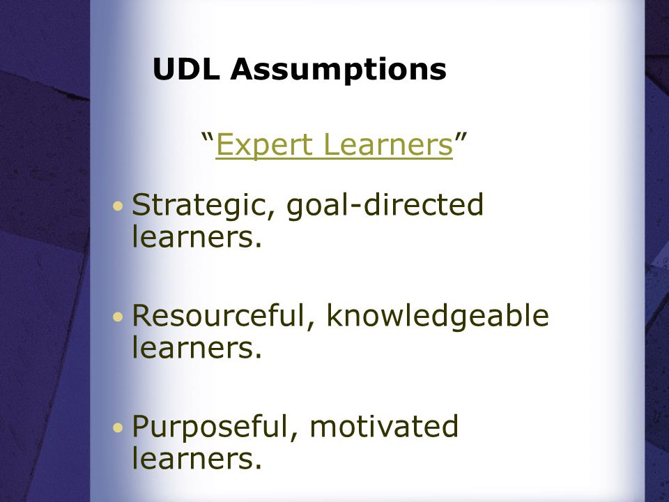 UDL Assumptions Expert Learners Expert Learners Strategic, goal-directed learners.