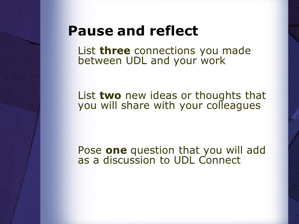 Pause and reflect List three connections you made between UDL and your work List two new ideas or thoughts that you will share with your colleagues Pose one question that you will add as a discussion to UDL Connect
