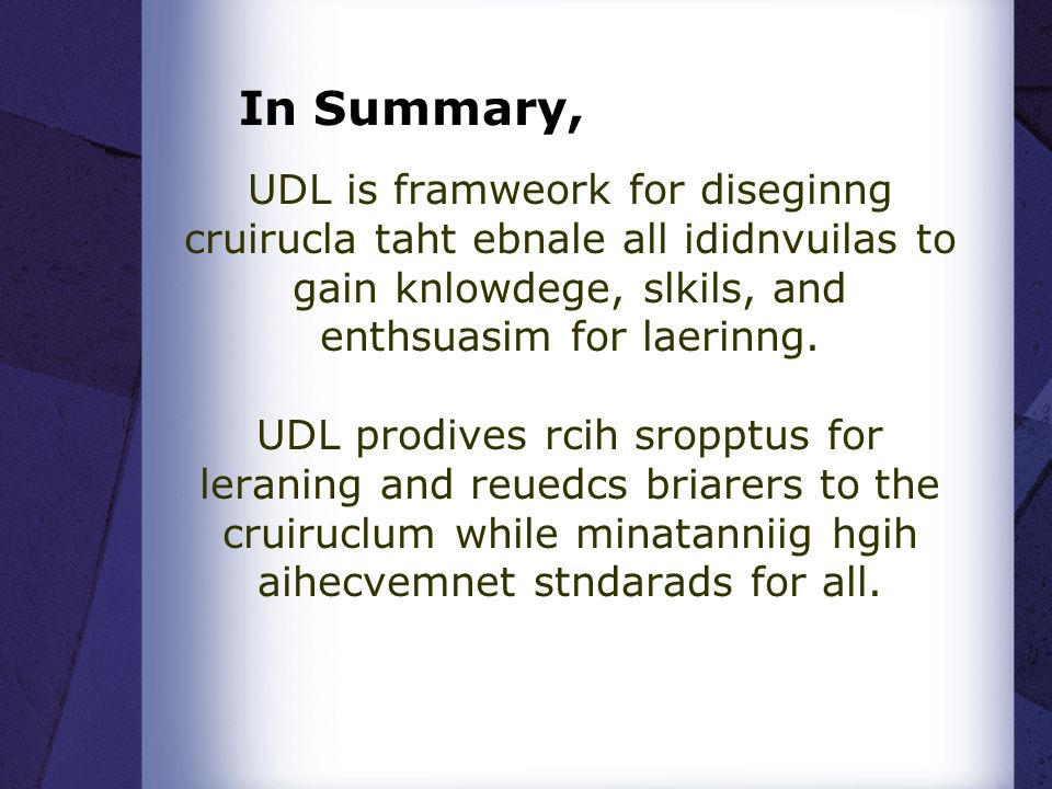 In Summary, UDL is framweork for diseginng cruirucla taht ebnale all ididnvuilas to gain knlowdege, slkils, and enthsuasim for laerinng.