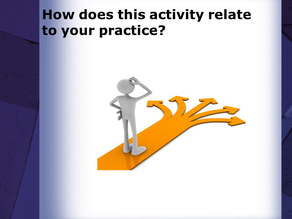How does this activity relate to your practice