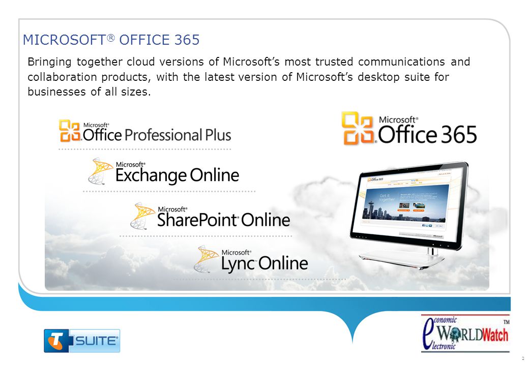 2 Bringing together cloud versions of Microsoft’s most trusted communications and collaboration products, with the latest version of Microsoft’s desktop suite for businesses of all sizes.