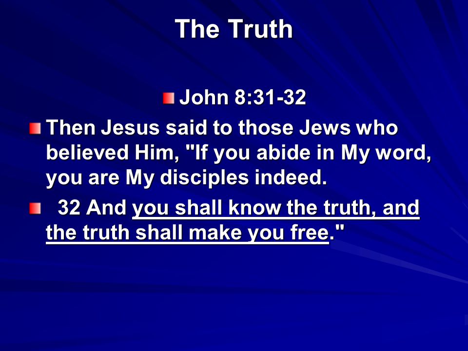 The Truth John 8:31-32 Then Jesus said to those Jews who believed Him, If you abide in My word, you are My disciples indeed.