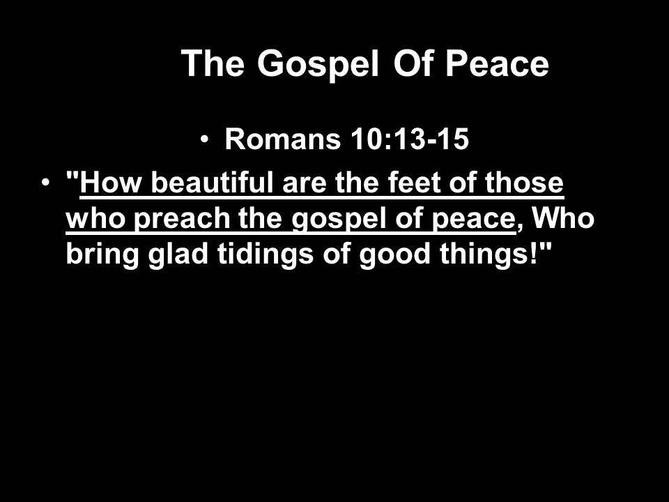 The Gospel Of Peace Romans 10:13-15 How beautiful are the feet of those who preach the gospel of peace, Who bring glad tidings of good things!