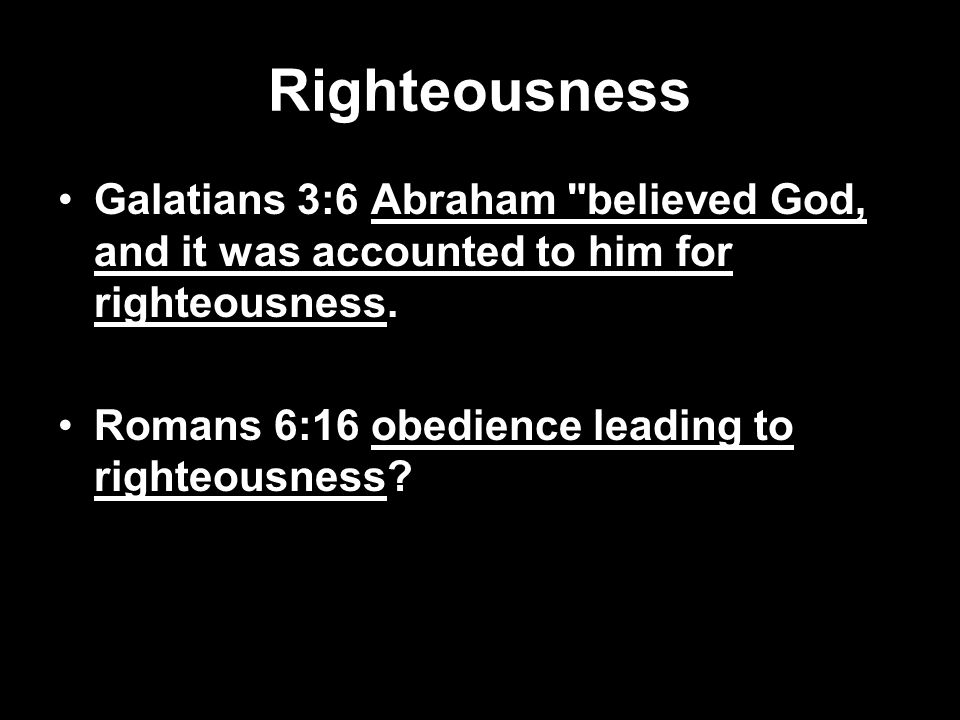 Righteousness Galatians 3:6 Abraham believed God, and it was accounted to him for righteousness.