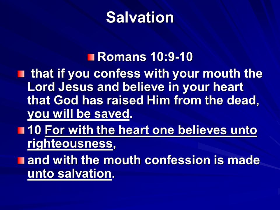 Salvation Romans 10:9-10 that if you confess with your mouth the Lord Jesus and believe in your heart that God has raised Him from the dead, you will be saved.