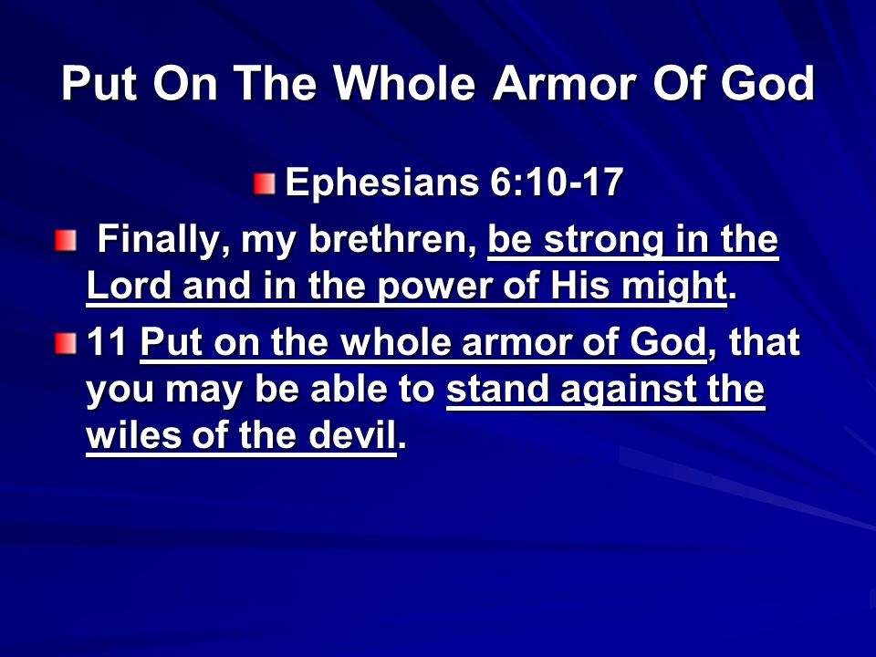 Put On The Whole Armor Of God Ephesians 6:10-17 Finally, my brethren, be strong in the Lord and in the power of His might.