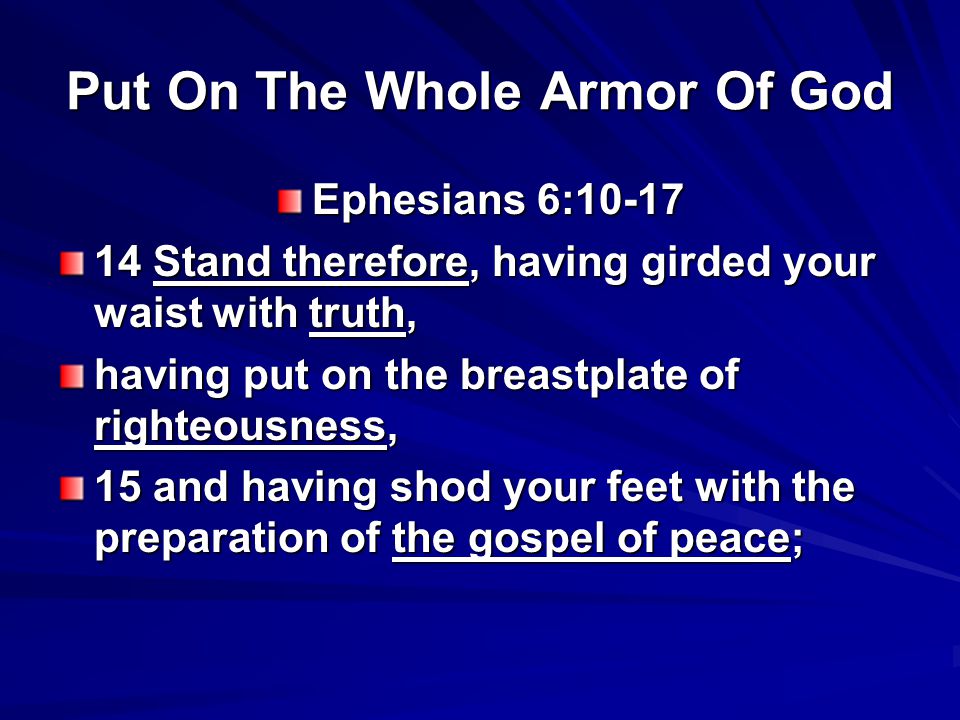 Put On The Whole Armor Of God Ephesians 6: Stand therefore, having girded your waist with truth, having put on the breastplate of righteousness, 15 and having shod your feet with the preparation of the gospel of peace;