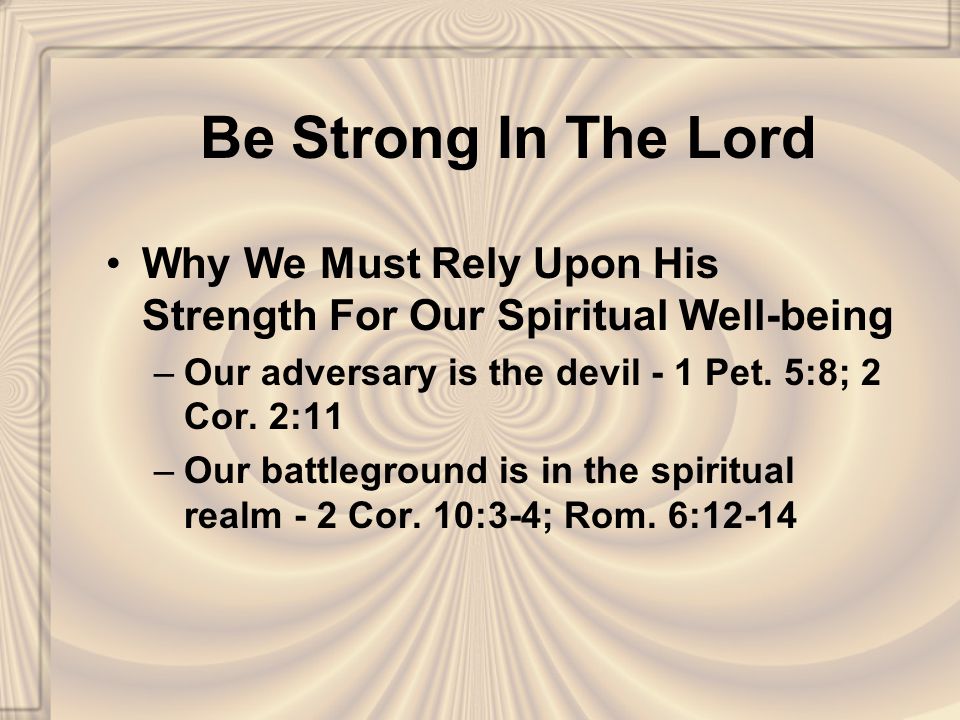 Be Strong In The Lord Why We Must Rely Upon His Strength For Our Spiritual Well-being –Our adversary is the devil - 1 Pet.
