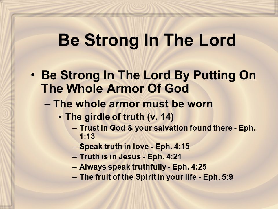 Be Strong In The Lord Be Strong In The Lord By Putting On The Whole Armor Of God –The whole armor must be worn The girdle of truth (v.