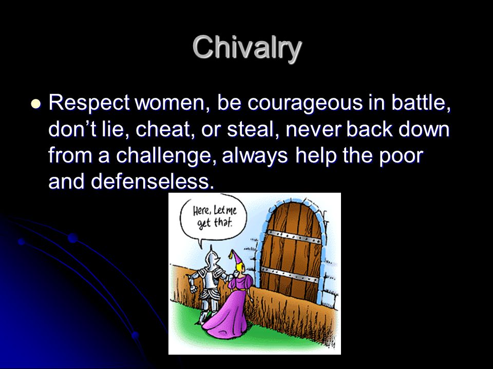 Chivalry Respect women, be courageous in battle, don’t lie, cheat, or steal, never back down from a challenge, always help the poor and defenseless.