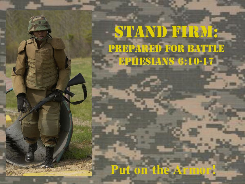Stand Firm: Prepared For Battle Ephesians 6:10-17 Put on the Armor!