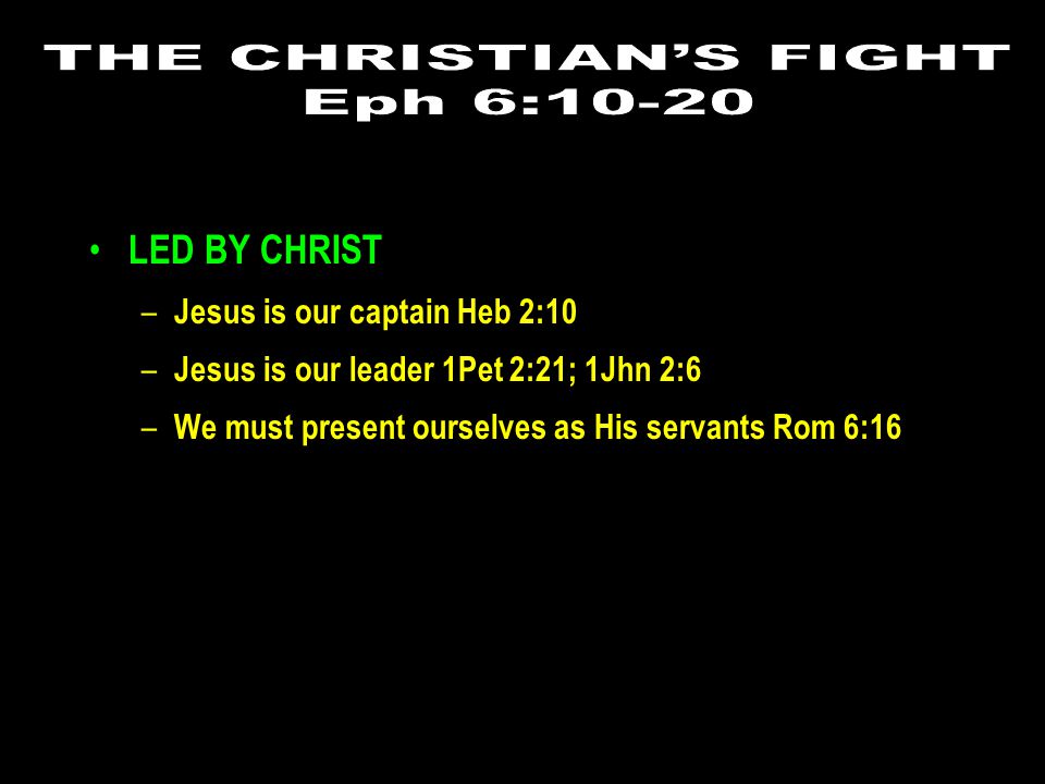 LED BY CHRIST – Jesus is our captain Heb 2:10 – Jesus is our leader 1Pet 2:21; 1Jhn 2:6 – We must present ourselves as His servants Rom 6:16