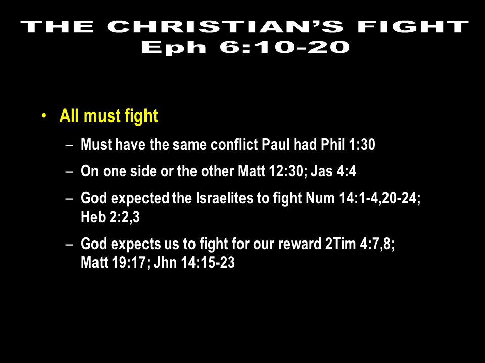 All must fight – Must have the same conflict Paul had Phil 1:30 – On one side or the other Matt 12:30; Jas 4:4 – God expected the Israelites to fight Num 14:1-4,20-24; Heb 2:2,3 – God expects us to fight for our reward 2Tim 4:7,8; Matt 19:17; Jhn 14:15-23