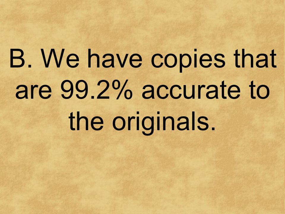 B. We have copies that are 99.2% accurate to the originals.