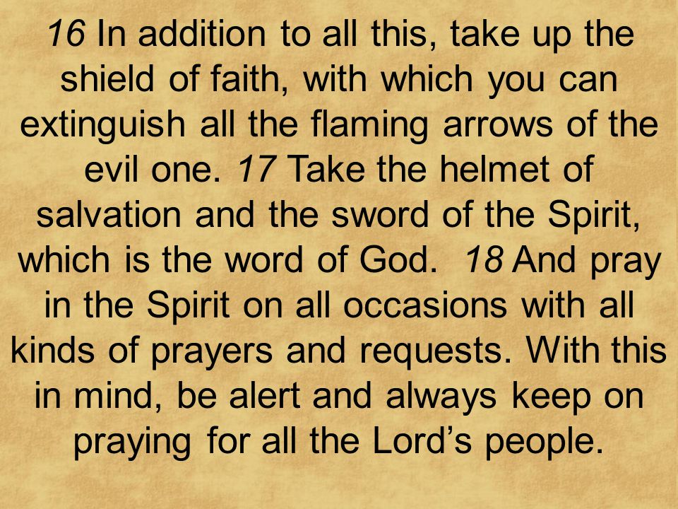 16 In addition to all this, take up the shield of faith, with which you can extinguish all the flaming arrows of the evil one.