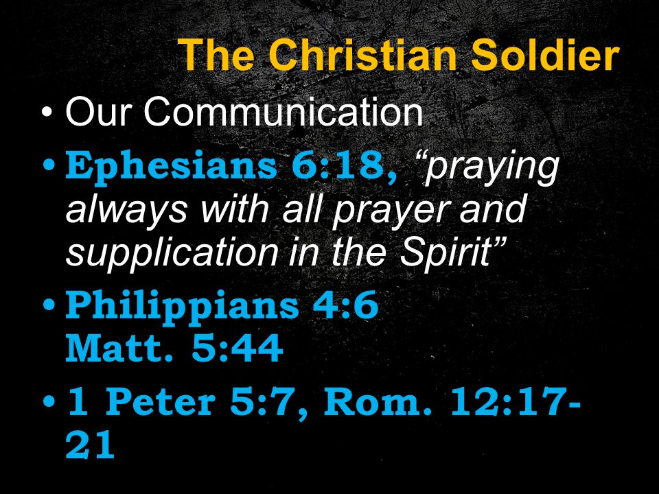The Christian Soldier Our Communication Ephesians 6:18, praying always with all prayer and supplication in the Spirit Philippians 4:6 Matt.