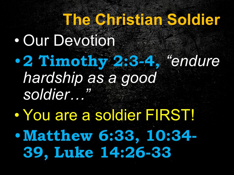 The Christian Soldier Our Devotion 2 Timothy 2:3-4, endure hardship as a good soldier… You are a soldier FIRST.