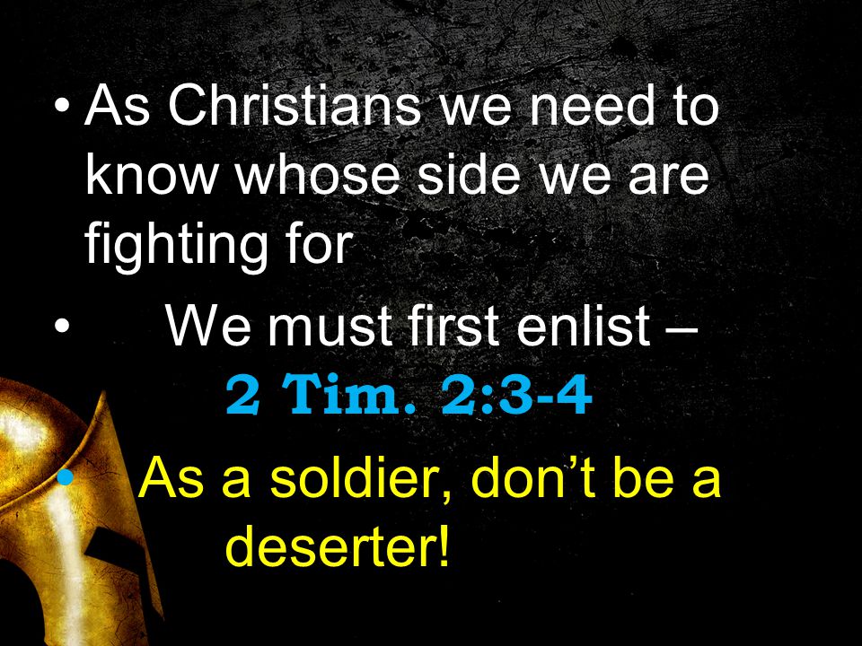 As Christians we need to know whose side we are fighting for We must first enlist – 2 Tim.