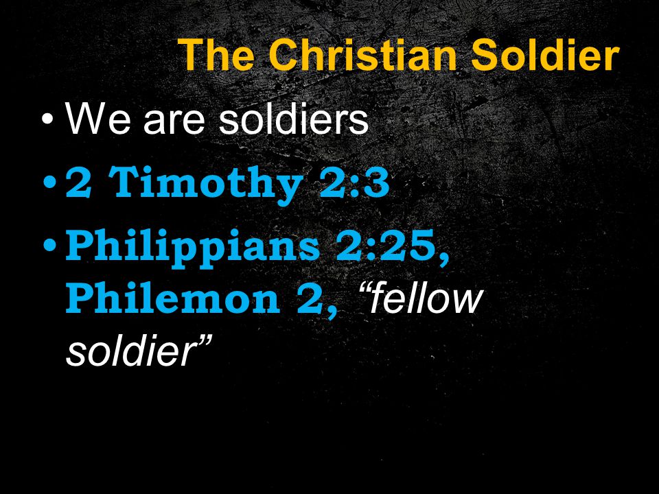 The Christian Soldier We are soldiers 2 Timothy 2:3 Philippians 2:25, Philemon 2, fellow soldier