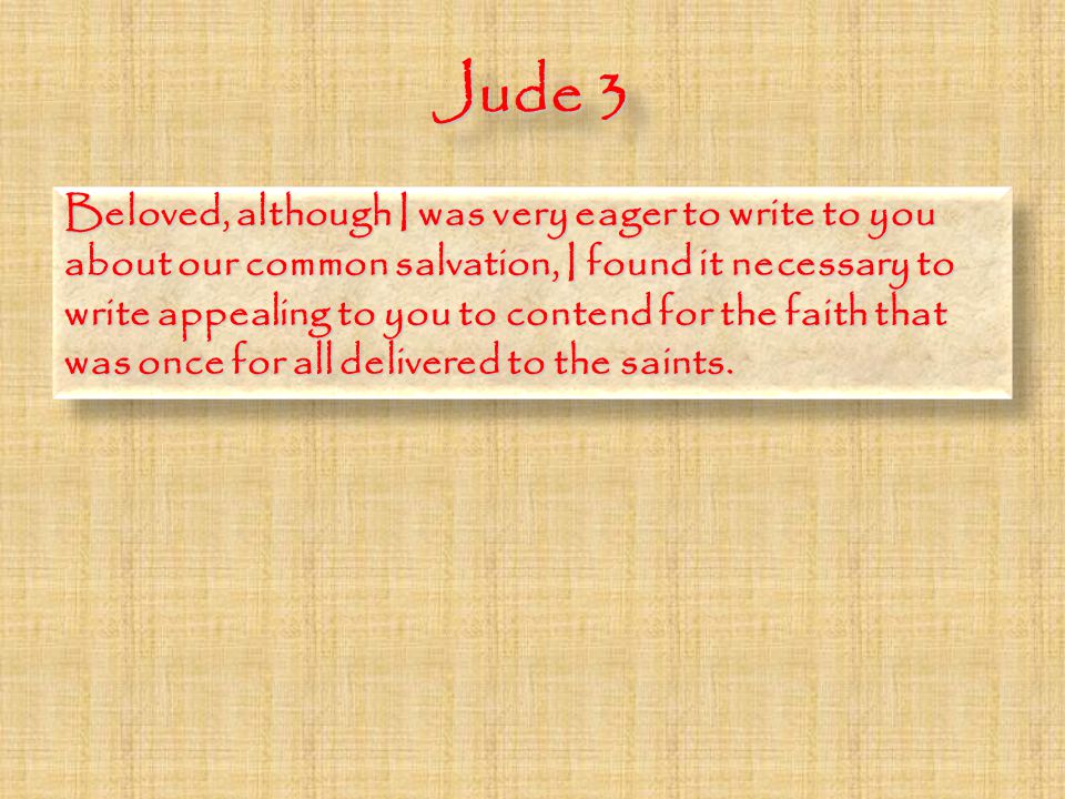 Jude 3 Beloved, although I was very eager to write to you about our common salvation, I found it necessary to write appealing to you to contend for the faith that was once for all delivered to the saints.