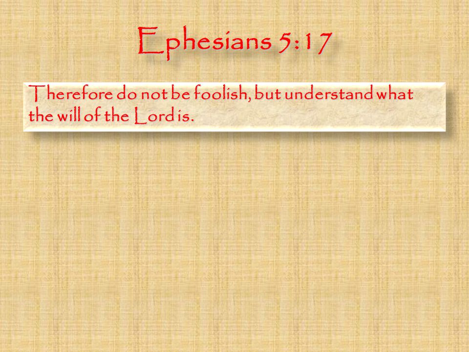 Ephesians 5:17 Therefore do not be foolish, but understand what the will of the Lord is.